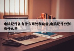 电脑配件各有什么用处和功能,电脑配件分别有什么用