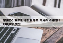 常用办公用的打印机有几类,常用办公用的打印机有几类型