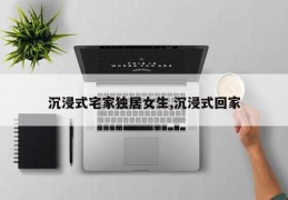 沉浸式宅家独居女生,沉浸式回家