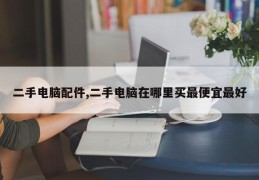 二手电脑配件,二手电脑在哪里买最便宜最好