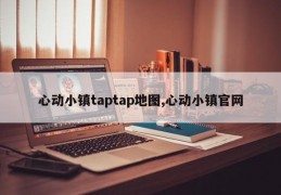 心动小镇taptap地图,心动小镇官网