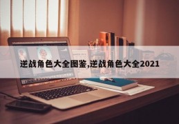 逆战角色大全图鉴,逆战角色大全2021