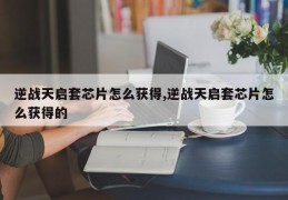 逆战天启套芯片怎么获得,逆战天启套芯片怎么获得的