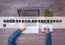 电脑配置清单及价格,最新电脑配置清单及价格