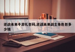 逆战未来手游礼包码,逆战未来战士角色包多少钱