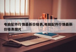 电脑配件行情最新价格表,电脑配件行情最新价格表图片