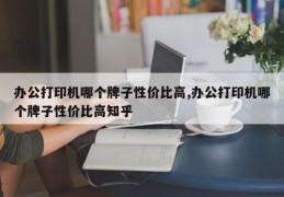 办公打印机哪个牌子性价比高,办公打印机哪个牌子性价比高知乎