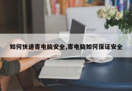 如何快递寄电脑安全,寄电脑如何保证安全