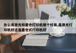 办公用激光和墨仓打印机哪个好用,是激光打印机好还是墨仓式打印机好