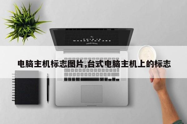 电脑主机标志图片,台式电脑主机上的标志