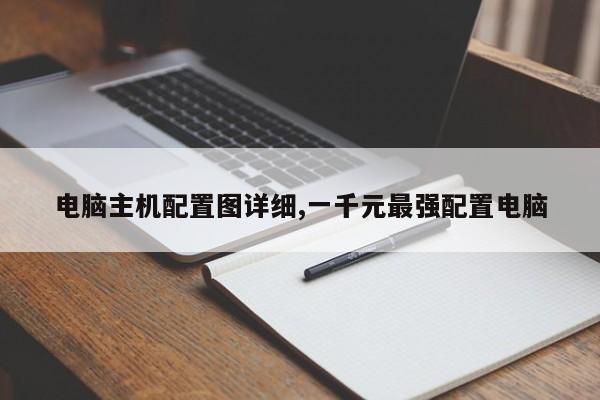 电脑主机配置图详细,一千元最强配置电脑