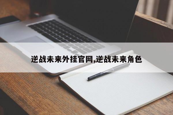 逆战未来外挂官网,逆战未来角色